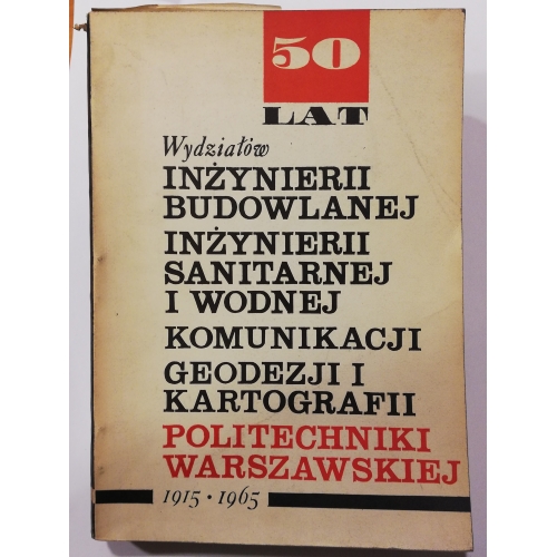 50 lat Wydziałów Inżynierii Budowlanej, Inżynierii Sanitarnej i Wodnej, Komunikacji, Geodezji i Kartografii Politechniki Warszawskiej 1915-1965