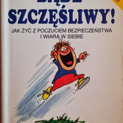 Bądź szczęśliwy! Jak żyć z poczuciem bezpieczeństwa i wiarą w siebie